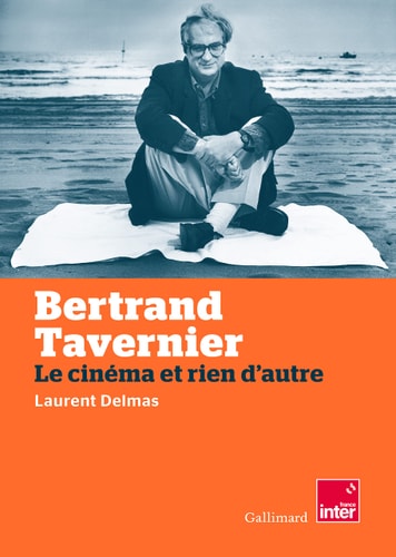 BERTRAND TAVERNIER. LE CINEMA ET RIEN D'AUTRE, de Laurent Delmas | portada del libro