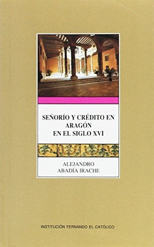 Señor¡o y crédito en Aragón en el siglo XVI, de ABADIA IRACHE | portada del libro