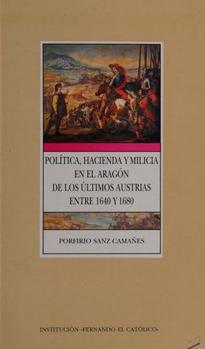 Pol¡tica, hacienda y milicia en el Aragón de los últimos Austrias, de SANZ CAMAÑES | portada del libro