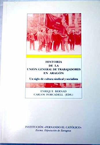 HISTORIA DE LA UNION GENERAL DE TRABAJADORES EN ARAGON, UN SIGLO DE CULTURA SINDICAL Y SOCIALISTA, de BERNAD ROYO | portada d