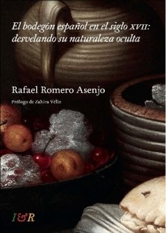 EL BODEGON ESPAÑOL EN EL SIGLO XVII: DESVELANDO SU NATURALEZA OCULTA, de Rafael Romero Asenjo | portada del libro