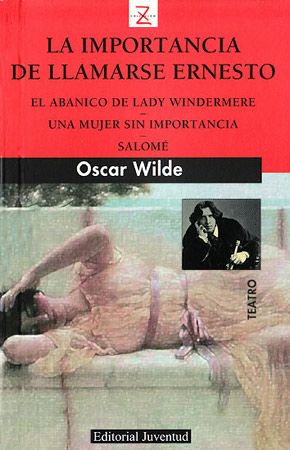 LA IMPORTANCIA DE LLAMARSE ERNESTO; EL ABANICO DE LADY WINDERMERE ; UNA MUJER SIN IMPORTANCIA; SALOME (3ª ED), de Wilde | por
