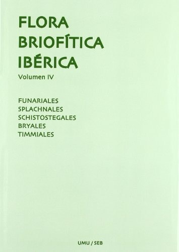 FLORA BRIOFITICA IBERICA VOL.4: CLASE BRYOPSIDA FUNARIALES SCHISTOSTEGALES BRYALES TIMMIALES, de Sociedad Española de Briolog