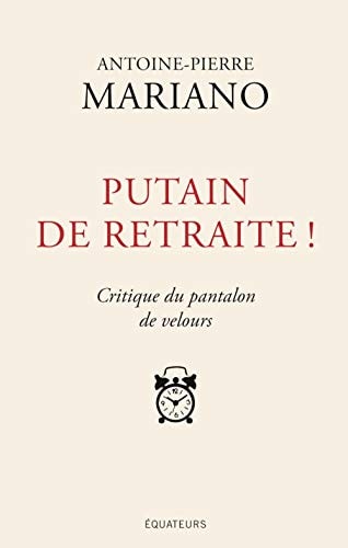 PUTAIN DE RETRAITE ! CRITIQUE DU PANTALON DE VELOURS, de Antoine-Pierre Mariano | portada del libro