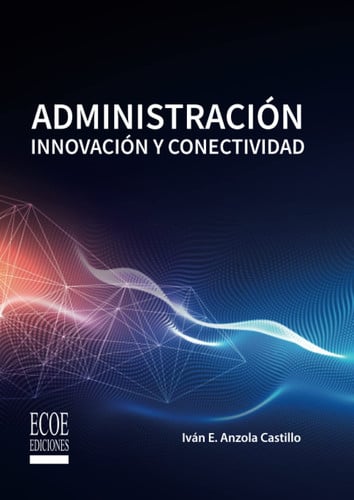 ADMINISTRACION. INNOVACION Y CONECTIVIDAD, de IVAN E. ANZOLA CASTILLO | portada del libro