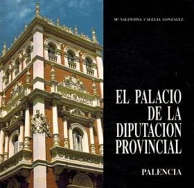 PALACIO DE LA DIPUTACION PROVINCIAL DE PALENCIA, EL, de María Valentina Calleja González | portada del libro