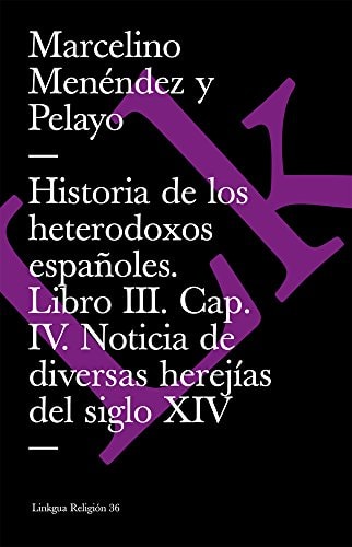 HISTORIA DE LOS HETERODOXOS ESPAÑOLES. LIBRO III. CAP. IV. NOTICIA DE DIVERSAS H, de MARCELINO MENÉNDEZ Y PELAYO | portada de