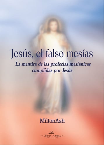 JESUS, EL FALSO MESIAS, de MILTONASH | portada del libro