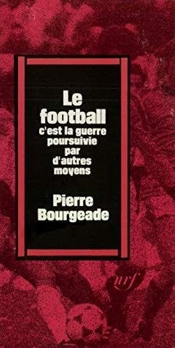 LE FOOTBALL C'EST LA GUERRE POURSUIVIE PAR D'AUTRES MOYENS, de Pierre Bourgeade | portada del libro
