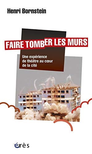 FAIRE TOMBER LES MURS UNE EXPERIENCE DE THEATRE AU COEUR DE, de BORNSTEIN HENRI | portada del libro