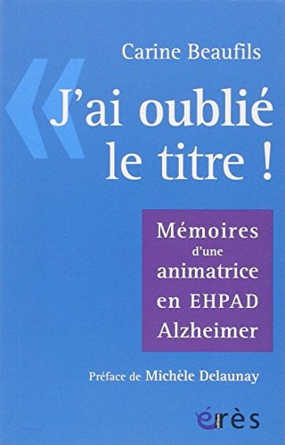 J'AI OUBLIE LE TITRE MEMOIRES D'UNE ANIMATRICE EN EPHAD ALZH, de BEAUFILS CARINE | portada del libro