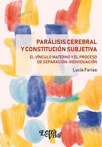 PARALISIS CEREBRAL Y CONSTITUCION SUBJETIVA. EL VINCULO MATERNO Y EL PROCESO DE, de Lucía Farías | portada del libro