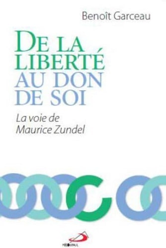 DE LA LIBERTE AU DON DE SOI LA VOIE DE MAURICE ZUNDEL, de Benoît Garceau | portada del libro