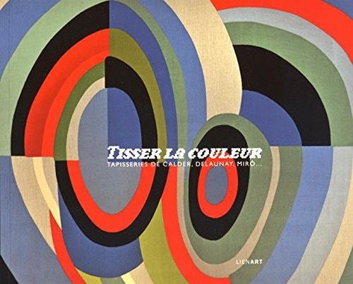 TISSER LA COULEUR TAPISSERIES DE CALDER DELAUNAY MIRO, de Marie-Hélène Dali-Bersani | portada del libro