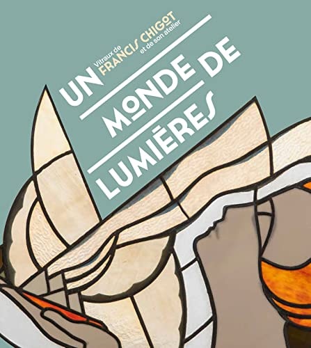 UN MONDE DE LUMIERES VITRAUX DE FRANCIS CHIGOT ET DE SON ATE, de Alain-Charles Dionnet | portada del libro