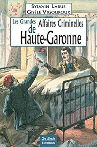 HAUTE GARONNE GRANDES AFFAIRES CRIMINELLES, de VIGOUROUX LARUE | portada del libro