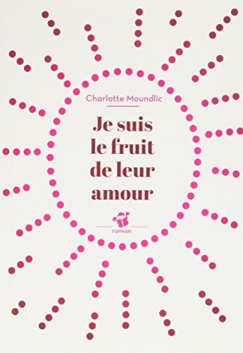 JE SUIS LE FRUIT DE LEUR AMOUR, de Charlotte Moundlic | portada del libro