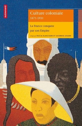 CULTURE COLONIALE 1871-1931 LA FRANCE CONQUISE PAR SON EMPIR, de Pascal Blanchard | portada del libro