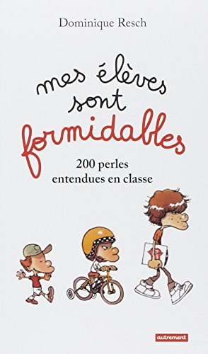 MES ELEVES SONT FORMIDABLES! 200 PERLES ENTENDUES EN CLASSE, de Dominique Resch | portada del libro