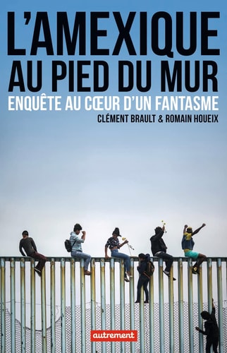 L'AMEXIQUE AU PIED DU MUR ENQUETE AU COEUR D'UN FANTASME, de Clément Brault | portada del libro