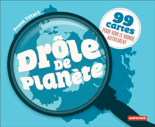 DROLE DE PLANETE 99 CARTES POUR VOIR LE MONDE AUTREMENT, de Frank Tétart | portada del libro