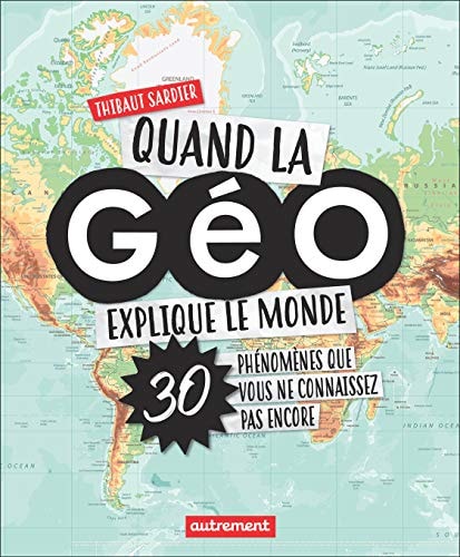QUAND LA GEO EXPLIQUE LE MONDE 30 PHENOMENES QUE VOUS NE CON, de Thibaut Sardier | portada del libro