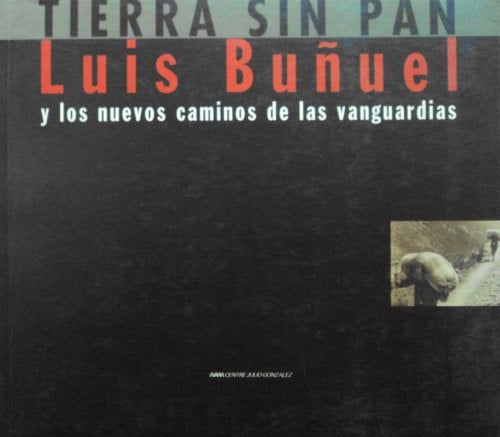 LUIS BUÑUEL Y LOS NUEVOS CAMINOS DE LAS VANGUARDIAS: "TIERRA SIN PAN" (CAT.EXPOSICION)(ESP/ING), de VV.AA. | portada del libr