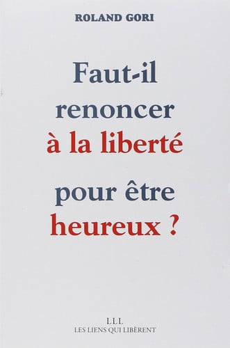 FAUT IL RENONCER A LA LIBERTE POUR ETRE HEUREUX, de ROLAND GORI | portada del libro