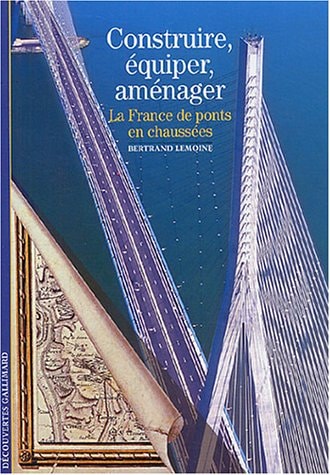 CONSTRUIRE EQUIPER AMENAGER LA FRANCE DE PONTS EN CHAUSSEES, de Bertrand Lemoine | portada del libro