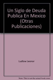 UN SIGLO DE DEUDA PUBLICA EN MEXICO, de Ludlow. Leonor | portada del libro