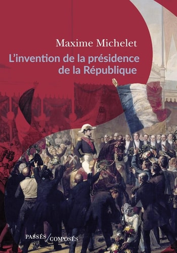 'INVENTION DE LA PRESIDENCE DE LA REPUB, de Maxime Michelet | portada del libro