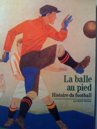 LA BALLE AU PIED HISTOIRE DU FOOTBALL, de Alfred Wahl | portada del libro