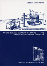 MINEROMETALURGIA DE LA PLATA EN MÉXICO (1767-1849). CAMBIO TECNOLÓGICO Y ORGANIZACIÓN PRODUCTIVA, de PEREZ MELERO | portada d