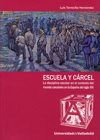 ESCUELA Y CÁRCEL. LA DISCIPLINA ESCOLAR EN EL CONTEXTO DEL MUNDO CARCELARIO EN LA ESPAÑA DEL S. XIX, de TORRECILLA HERNANDEZ 