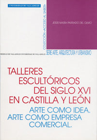 TALLERES ESCULTÓRICOS DEL S. XVI EN CASTILLA Y LEÓN. ARTE COMO IDEA. ARTE COMO EMPRESA COMERCIAL, de PARRADO DEL OLMO | porta