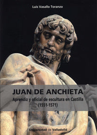 JUAN DE ANCHIETA. APRENDIZ Y OFICIAL DE ESCULTURA EN CASTILLA (1551-1571), de VASALLO TORANZO | portada del libro