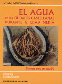 AGUA EN LAS CIUDADES CASTELLANAS DURANTE LA EDAD MEDIA, EL. FUENTES PARA SU ESTUDIO, de VAL VALDIVIESO | portada del libro