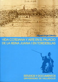 VIDA COTIDIANA Y ARTE EN EL PALACIO DE LA REINA JUANA I EN TORDESILLAS. 2ª EDICION, 2ª REIMP., de ZALAMA RODRÍGUEZ | portada 