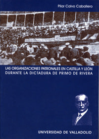 ORGANIZACIONES PATRONALES EN CASTILLA Y LEÓN DURANTE LA DICTADURA DE PRIMO DE RIVERA, LAS, de CALVO CABALLERO | portada del l