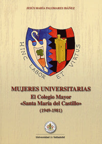MUJERES UNIVERSITARIAS. EL COLEGIO MAYOR "SANTA MARÍA DEL CASTILLO" (1949-1981), de PALOMARES IBAÑEZ | portada del libro