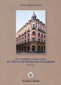 CÍRCULO DE RECREO DE VALLADOLID, EL. Ocio y sociabilidad en un espacio exclusivo (1844-2010), de SERRANO GARCIA | portada del