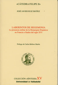 LABERINTOS DE HEGEMONÍA. LA PRESENCIA MILITAR DE LA MONARQUÍA HISPÁNICA EN FRANCIA A FINALES DEL S., de RUIZ IBAÑEZ | portada