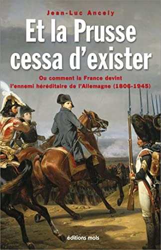 ET LA PRUSSE CESSA D'EXISTER OU COMMENT LA FRANCE DEVINT L'E, de Jean-Luc Ancely | portada del libro