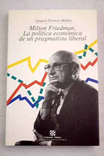 MILTON FRIEDMAN, LA POLITICA ECONOMICA DE UN PRAGMATISTA LIBERAL, de FERRERO MUÑOZ | portada del libro