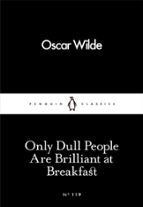 ONLY DULL PEOPLE ARE BRILLIANT AT BREAKFAST, de Oscar Wilde | portada del libro