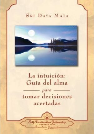 INTUICION, LA: GUIA DEL ALMA PARA TOMAR DECISIONES ACERTADAS, de SRI DAYA MATA | portada del libro