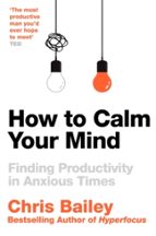 HOW TO CALM YOUR MIND, de Chris Bailey | portada del libro