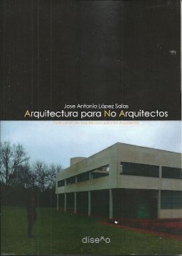 ARQUITECTURA PARA NO ARQUITECTOS, de JOSE ANTONIO LOPEZ SALAS | portada del libro