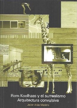 REM KOOLHAAS Y EL SURREALISMO. ARQUITECTURA CONVULSIVA, de JAVIER ARIAS MADERO | portada del libro