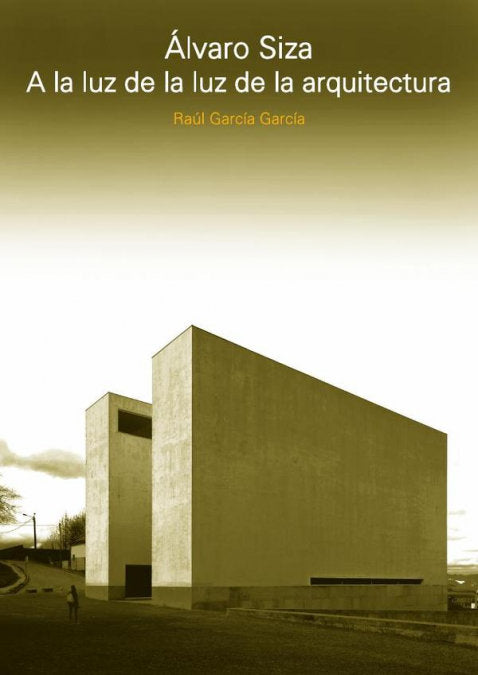 ALVARO SIZA. A LA LUZ DE LA LUZ DE LA ARQUITECTURA, de RAUL GARCIA GARCIA | portada del libro